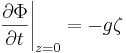 \left. \frac{\partial\Phi}{\partial t} \right |_{z=0} = - g \zeta
