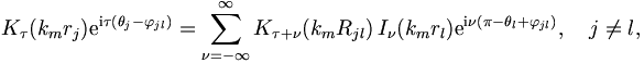 
K_\tau(k_m r_j) \mathrm{e}^{\mathrm{i}\tau (\theta_j-\varphi_{jl})} =
\sum_{\nu = - \infty}^{\infty} K_{\tau + \nu} (k_m R_{jl}) \,
I_\nu (k_m r_l) \mathrm{e}^{\mathrm{i}\nu (\pi - \theta_l + \varphi_{jl})}, \quad j \neq l,
