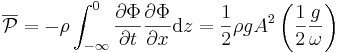 \overline{\mathcal{P}} = - \rho \int_{-\infty}^0 \frac{\partial\Phi}{\partial t} \frac{\partial\Phi}{\partial x} \mathrm{d}z = \frac{1}{2} \rho g A^2 \left( \frac{1}{2} \frac{g}{\omega} \right)