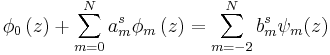 
\phi_{0}\left(  z\right) + \sum_{m=0}^{N}
a_{m}^{s} \phi_{m}\left(  z\right) 
=\sum_{m=-2}^{N}b_{m}^{s}\psi_{m}(z)
