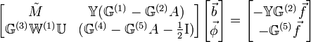  
\begin{bmatrix}
  \tilde{M} & \mathbb{Y}(\mathbb{G}^{(1)} - \mathbb{G}^{(2)}A) \\
  \mathbb{G}^{(3)}\mathbb{W}^{(1)}\mathbb{U} & (\mathbb{G}^{(4)}- \mathbb{G}^{(5)}A - \frac{1}{2}\mathrm{I})  
\end{bmatrix}

\begin{bmatrix}
  \vec{b}  \\
  \vec{\phi}
\end{bmatrix}

=

\begin{bmatrix}
  -\mathbb{Y}\mathbb{G}^{(2)}\vec{f}  \\
  -\mathbb{G}^{(5)}\vec{f}
\end{bmatrix}

\,\!