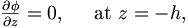 \begin{matrix}
\frac{\partial \phi}{\partial z} = 0, \;\;\;\; \mbox{ at } z = - h,
\end{matrix}