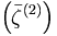  \left(
\bar{\zeta}^{(2)}\right) \, 
