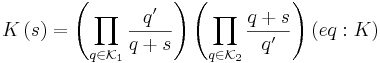 
K\left(  s\right)  =\left(  \prod\limits_{q\in\mathcal{K}_{1}}
\frac{q^{\prime}}{q+s}\right)  \left(  \prod\limits_{q\in\mathcal{K}_{2}
}\frac{q+s}{q^{\prime}}\right)  (eq:K)
