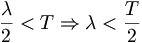  \frac{\lambda}{2} < T \Rightarrow \lambda < \frac{T}{2} \, 