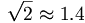 \sqrt{2}\approx 1.4