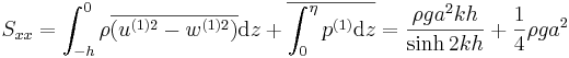  S_{xx} = \int_{-h}^0 \rho \overline{ \left( u^{(1)2} - w^{(1)2} \right) } \mathrm{d}z + \overline{ \int_0^\eta p^{(1)} \mathrm{d}z } = \frac{ \rho g a^2 k h }{ \sinh 2 k h } + \frac{1}{4} \rho g a^2 