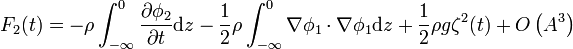  F_2(t) = - \rho \int_{-\infty}^0 \frac{\partial\phi_2}{\partial t} \mathrm{d}z - \frac{1}{2} \rho \int_{-\infty}^0 \nabla\phi_1 \cdot \nabla\phi_1 \mathrm{d}z + \frac{1}{2} \rho g \zeta^2(t) + O \left( A^3 \right) 