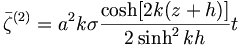  {\bar{\zeta}}^{(2)} = a^2 k \sigma \frac{ \cosh [ 2k (z+h)]}{2\sinh^2 kh} t 