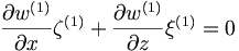  \frac{\partial w^{(1)}}{\partial{x}} \zeta^{(1)} + \frac{\partial{w}^{(1)}}{\partial{z}} \xi^{(1)} = 0 \, 