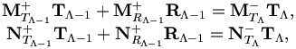 
\begin{matrix}
{\mathbf M}^{+}_{T_{\Lambda-1}} {\mathbf T}_{\Lambda-1} 
+ {\mathbf M}^{+}_{R_{\Lambda-1}}  {\mathbf R}_{\Lambda-1} 
=  {\mathbf M}^{-}_{T_\Lambda } {\mathbf T}_{\Lambda}, \\
 {\mathbf N}^{+}_{T_{\Lambda-1}} {\mathbf T}_{\Lambda-1}
 + {\mathbf N}^{+}_{R_{\Lambda-1}} {\mathbf R}_{\Lambda-1} =  {\mathbf N}^{-}_{T_\Lambda } {\mathbf T}_{\Lambda},
\end{matrix}
