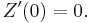 
Z^{\prime} (0) = 0.
