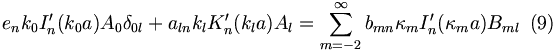 
e_{n}k_{0}I_{n}^{\prime}(k_{0}a)A_{0}\delta_{0l}+a_{ln}k_{l}K_{n}^{\prime
}(k_{l}a)A_{l} 
 =\sum_{m=-2}^{\infty}b_{mn}\kappa_{m}I_{n}^{\prime}(\kappa_{m}
a)B_{ml} \,\,\,(9)
