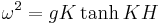 \omega^2 = g K \tanh K H \,