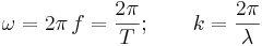  \omega = 2 \pi\,f = \frac{2\pi}{T}; \qquad k = \frac{2\pi}{\lambda} \,\!
