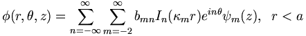 
\phi(r,\theta,z)=\sum_{n=-\infty}^{\infty}\sum_{m=-2}^{\infty}b_{mn}
I_{n}(\kappa_{m}r)e^{i n\theta}\psi_{m}(z), \;\;r<a
