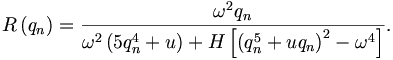 
R\left(  q_n\right)  =\frac{\omega^{2}q_n}{\omega^{2}\left(  5q_n^{4}+u\right)
+H\left[  \left(  q_n^{5}+uq_n\right)  ^{2}-\omega^{4}\right]  }.
