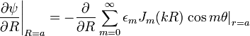  \left. \frac{\partial\psi}{\partial R} \right|_{R=a} = - \frac{\partial}{\partial R} \sum_{m=0}^{\infty} \epsilon_m J_m ( k R ) \left.\cos m \theta \right|_{r=a} 