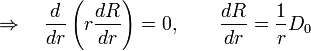  \Rightarrow \quad \frac{d}{dr} \left(r\frac{dR}{dr}\right) = 0, \quad \quad \frac{dR}{dr} = \frac{1}{r}D_0 