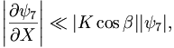  \left| \frac{\partial\psi_7}{\partial X} \right| \ll |K\cos\beta| |\psi_7|,