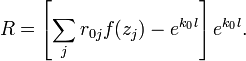 
R= \left[  \sum_{j} r_{0j} f(z_j) - e^{k_0 l} \right]e^{k_0 l}. 
