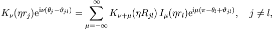  
K_\nu(\eta r_j) \mathrm{e}^{\mathrm{i}\nu (\theta_j - \vartheta_{jl})} = \sum_{\mu = -
\infty}^{\infty} K_{\nu + \mu} (\eta R_{jl}) \, I_\mu (\eta r_l) \mathrm{e}^{\mathrm{i}\mu
(\pi - \theta_l + \vartheta_{jl})}, \quad j \neq l,
