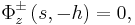
\Phi_{z}^{\pm}\left(  s,-h\right)  =0,
