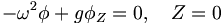  - \omega^2 \phi + g \phi_Z = 0, \quad Z=0 \,