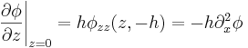 
 \left.\frac{\partial\phi}{\partial z}\right|_{z=0} = h\phi_{zz}(z,-h) =-h\partial _{x}^{2}\phi 
