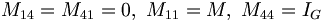 M_{14} = M_{41} = 0, \ M_{11} = M, \ M_{44} = I_G