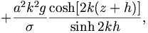  + \frac{a^2 k^2 g}{\sigma} \frac{\cosh [2 k(z+h)]}{\sinh 2 kh}, 