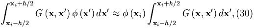 
\int_{\mathbf{x}_{i}-h/2}^{\mathbf{x}_{i}+h/2}G\left( \mathbf{x},\mathbf{x}
^{\prime }\right) \phi \left( \mathbf{x}^{\prime }\right) d\mathbf{x}
^{\prime }\approx \phi \left( \mathbf{x}_{i}\right) \int_{\mathbf{x}
_{i}-h/2}^{\mathbf{x}_{i}+h/2}G\left( \mathbf{x},\mathbf{x}^{\prime }\right)
d\mathbf{x}^{\prime },  (30)

