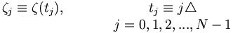 \begin{matrix}\zeta_j\equiv\zeta(t_j), & \qquad & t_j \equiv j\triangle \\ \ & \qquad & j=0,1,2,...,N-1 \end{matrix}