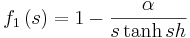 
f_{1}\left(  s \right)    = 1 -\frac{\alpha}{s\tanh s h}
