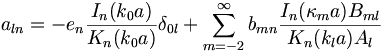 
a_{ln}=-e_{n}\frac{I_{n}(k_{0}a)}{K_{n}(k_{0}a)}\delta_{0l}+\sum
_{m=-2}^{\infty}b_{mn}\frac{I_{n}(\kappa_{m}a)B_{ml}}{K_{n}(k_{l}a)A_{l}}
