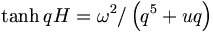 \tanh qH=\omega^{2}/\left(  q^{5}+uq\right)  