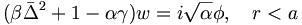 
(\beta\bar{\Delta}^{2}+1-\alpha\gamma)w=i\sqrt{\alpha}\phi,\quad r<a
