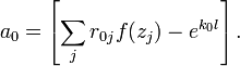 
a_0= \left[   \sum_{j} r_{0j} f(z_j) - e^{k_0 l} \right]. 
