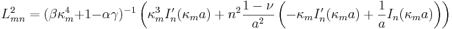 
L^2_{mn}=(\beta\kappa_{m}^{4}+1-\alpha\gamma)^{-1}
\left(  \kappa_{m}^{3}I_{n}^{\prime}(\kappa_{m}a)+n^{2}\frac{1-\nu}{a^{2}
}\left(  -\kappa_{m}I_{n}^{\prime}(\kappa_{m}a)+\frac{1}{a}I_{n}(\kappa
_{m}a)\right)  \right)
