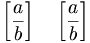 \left [ \frac{a}{b} \right ] \quad \left \lbrack \frac{a}{b} \right \rbrack