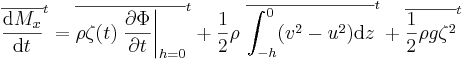 {\overline{\frac{\mathrm{d}M_x}{\mathrm{d}t}}}^t = {\overline{\rho \zeta(t) \left. \frac{\partial\Phi}{\partial t} \right |_{h=0}}}^t + \frac{1}{2} \rho \ {\overline{\int_{-h}^{0} (v^2 -u^2 ) \mathrm{d}z}}^t + {\overline{\frac{1}{2} \rho g \zeta^2}}^t
