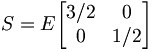  S= E \begin{bmatrix} 3/2 & 0 \\ 0 & 1/2 \end{bmatrix} 