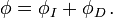  \phi = \phi_I + \phi_D \,.