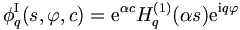  
\phi_q^{\mathrm{I}}(s,\varphi,c) =  \mathrm{e}^{\alpha c} H_q^{(1)} (\alpha
s) \mathrm{e}^{\mathrm{i}q \varphi}
