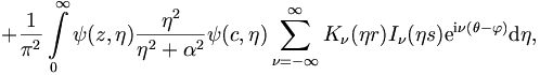 
 + \frac{1}{\pi^2} \int\limits_0^{\infty}
\psi(z,\eta) \frac{\eta^2}{\eta^2+\alpha^2} \psi(c,\eta)
\sum_{\nu=-\infty}^{\infty} K_\nu(\eta r) I_\nu(\eta s) \mathrm{e}^{\mathrm{i}\nu
(\theta - \varphi)} \mathrm{d}\eta,

