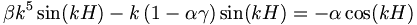  
\beta k^5 \sin(kH) - k \left(1 - \alpha \gamma \right) \sin(kH) = 
-\alpha \cos(kH)  \, 
