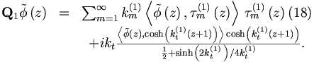 \begin{matrix}
\mathbf{Q}_{1}\tilde{\phi}\left( z\right) &=&\sum_{m=1}^{\infty
}k_{m}^{\left( 1\right) }\left\langle \tilde{\phi}\left( z\right) ,\tau
_{m}^{\left( 1\right) }\left( z\right) \right\rangle \,\tau _{m}^{\left(
1\right) }\left( z\right)  (18) \\
&&+ik_{t}\frac{\left\langle \tilde{\phi}\left( z\right) ,\cosh \left(
k_{t}^{\left( 1\right) }\left( z+1\right) \right) \right\rangle \cosh \left(
k_{t}^{\left( 1\right) }\left( z+1\right) \right) }{\frac{1}{2}+\sinh
\left( 2k_{t}^{\left( 1\right) }\,\right) /4k_{t}^{\left( 1\right) }}. 
\end{matrix}