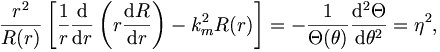 
\frac{r^2}{R(r)} \left[ \frac{1}{r} \frac{\mathrm{d}}{\mathrm{d}r} \left( r
\frac{\mathrm{d} R}{\mathrm{d}r} \right) - k_m^2 R(r) \right] = -
\frac{1}{\Theta (\theta)} \frac{\mathrm{d}^2 \Theta}{\mathrm{d}
\theta^2} = \eta^2, 
