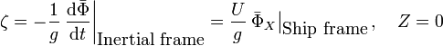  \zeta = - \frac{1}{g} \left. \frac{\mathrm{d}\bar{\Phi}}{\mathrm{d}t} \right|_{\mbox{Inertial frame}} = \frac{U}{g} \left. \bar{\Phi}_X \right|_{\mbox{Ship frame}}, \quad Z=0 