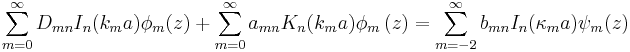 
\sum_{m=0}^{\infty} D_{mn} I_n (k_m a) \phi_m(z) + \sum_{m=0}^{\infty}
a_{mn} K_{n}(k_{m}a)\phi_{m}\left(  z\right) 
=\sum_{m=-2}^{\infty}b_{mn}I_{n}(\kappa_{m}a)\psi_{m}(z)
